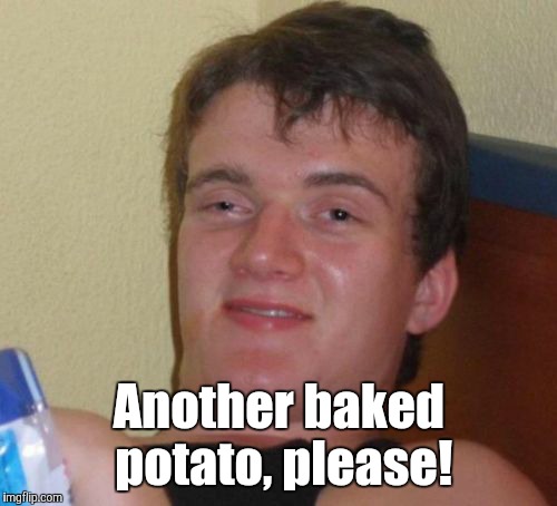 10 Guy Meme | Another baked potato, please! | image tagged in memes,10 guy | made w/ Imgflip meme maker
