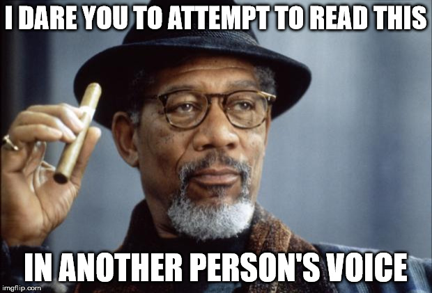 Morgan Freeman Ganja | I DARE YOU TO ATTEMPT TO READ THIS; IN ANOTHER PERSON'S VOICE | image tagged in morgan freeman ganja | made w/ Imgflip meme maker