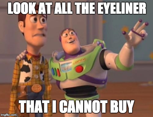 X, X Everywhere Meme | LOOK AT ALL THE EYELINER; THAT I CANNOT BUY | image tagged in memes,x x everywhere | made w/ Imgflip meme maker