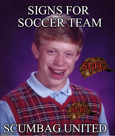 Bad Luck Brian Meme | SIGNS FOR SOCCER TEAM; SUFC; SUFC; SCUMBAG UNITED | image tagged in memes,bad luck brian,scumbag,soccer | made w/ Imgflip meme maker