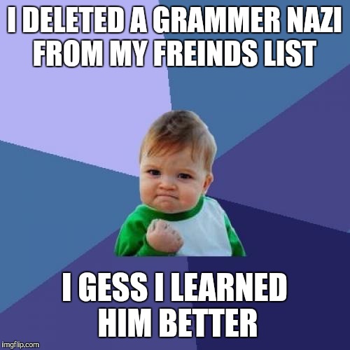 Success Kid Meme | I DELETED A GRAMMER NAZI FROM MY FREINDS LIST; I GESS I LEARNED HIM BETTER | image tagged in memes,success kid | made w/ Imgflip meme maker