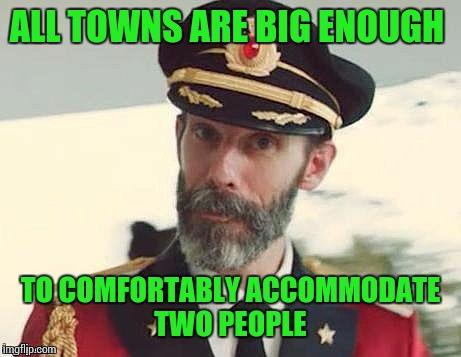 Captain Obvious | ALL TOWNS ARE BIG ENOUGH TO COMFORTABLY ACCOMMODATE TWO PEOPLE | image tagged in captain obvious | made w/ Imgflip meme maker