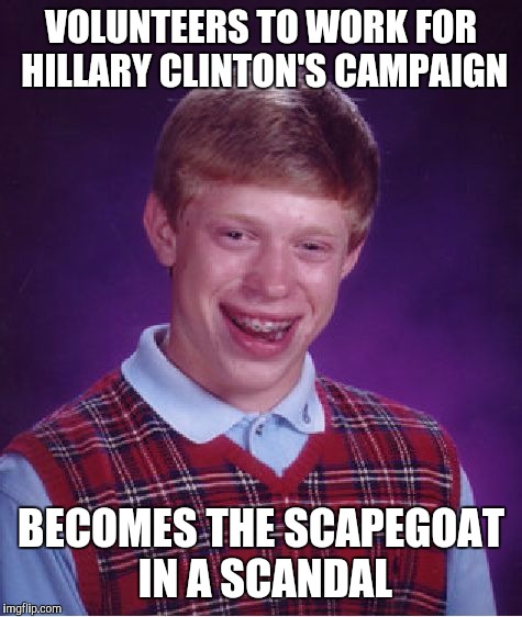 Bad Luck Brian Meme | VOLUNTEERS TO WORK FOR HILLARY CLINTON'S CAMPAIGN; BECOMES THE SCAPEGOAT IN A SCANDAL | image tagged in memes,bad luck brian | made w/ Imgflip meme maker