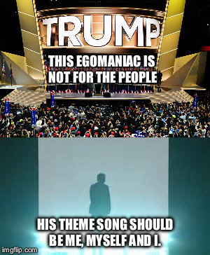 Trumpland | THIS EGOMANIAC IS NOT FOR THE PEOPLE; HIS THEME SONG SHOULD BE
ME, MYSELF AND I. | image tagged in trump,big ego man,dr evil,rnc | made w/ Imgflip meme maker