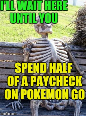 Waiting Skeleton Meme | I'LL WAIT HERE UNTIL YOU SPEND HALF OF A PAYCHECK ON POKEMON GO | image tagged in memes,waiting skeleton | made w/ Imgflip meme maker