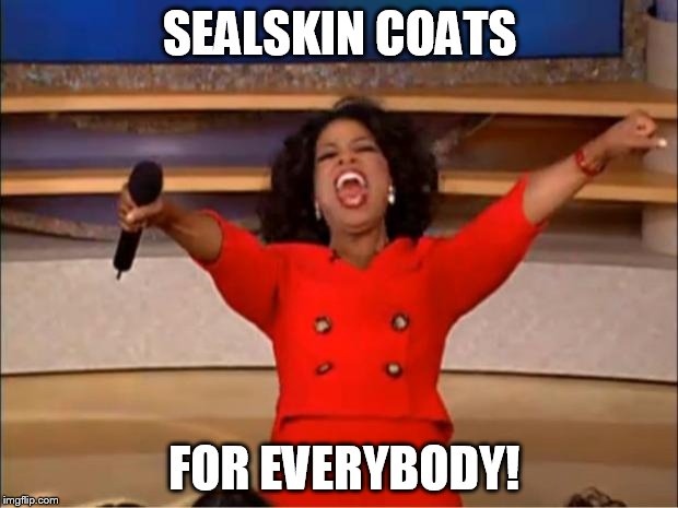 Oprah You Get A | SEALSKIN COATS; FOR EVERYBODY! | image tagged in memes,oprah you get a | made w/ Imgflip meme maker