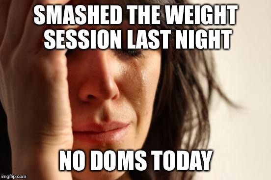First World Problems Meme |  SMASHED THE WEIGHT SESSION LAST NIGHT; NO DOMS TODAY | image tagged in memes,first world problems | made w/ Imgflip meme maker