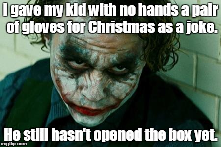The Joker Really | I gave my kid with no hands a pair of gloves for Christmas as a joke. He still hasn't opened the box yet. | image tagged in the joker really | made w/ Imgflip meme maker