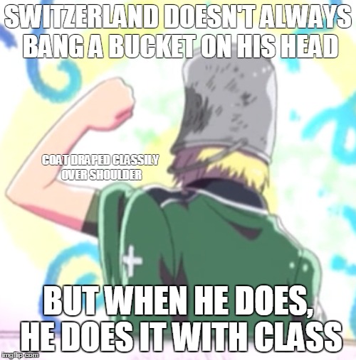 Discomfort with class | SWITZERLAND DOESN'T ALWAYS BANG A BUCKET ON HIS HEAD; COAT DRAPED CLASSILY OVER SHOULDER; BUT WHEN HE DOES, HE DOES IT WITH CLASS | image tagged in hetalia,switzerland,anime,funny | made w/ Imgflip meme maker