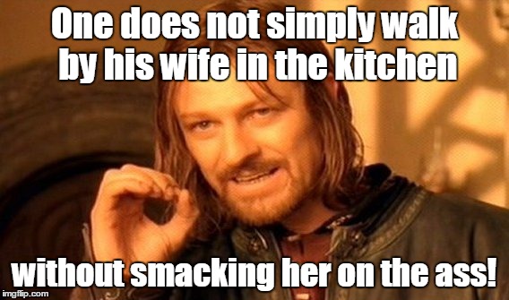 One Does Not Simply | One does not simply walk by his wife in the kitchen; without smacking her on the ass! | image tagged in memes,one does not simply | made w/ Imgflip meme maker