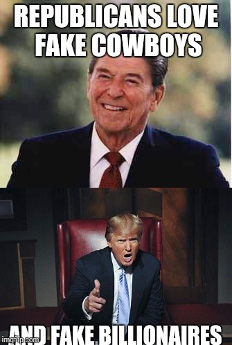 Ronald Reagan | REPUBLICANS LOVE FAKE COWBOYS; AND FAKE BILLIONAIRES | image tagged in ronald reagan | made w/ Imgflip meme maker