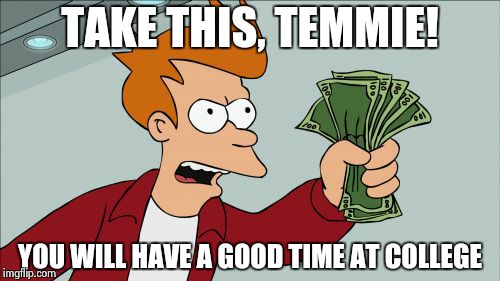 Shut Up And Take My Money Fry Meme | TAKE THIS, TEMMIE! YOU WILL HAVE A GOOD TIME AT COLLEGE | image tagged in memes,shut up and take my money fry,temmie,undertale | made w/ Imgflip meme maker