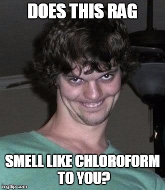 Creeper | DOES THIS RAG; SMELL LIKE CHLOROFORM TO YOU? | image tagged in creeper | made w/ Imgflip meme maker