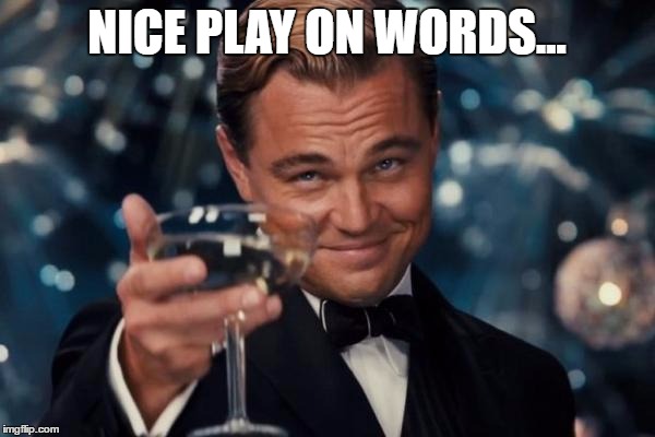 Leonardo Dicaprio Cheers Meme | NICE PLAY ON WORDS... | image tagged in memes,leonardo dicaprio cheers | made w/ Imgflip meme maker