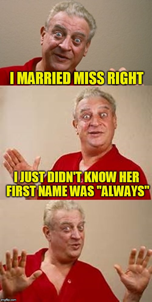 bad pun Dangerfield  | I MARRIED MISS RIGHT; I JUST DIDN'T KNOW HER FIRST NAME WAS ''ALWAYS'' | image tagged in bad pun dangerfield,funny meme,jokes,married,always right,laugh | made w/ Imgflip meme maker