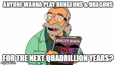  ANYONE WANNA PLAY DUNGEONS & DRAGONS; FOR THE NEXT QUADRILLION YEARS? | image tagged in futurama,dungeons and dragons,dnd | made w/ Imgflip meme maker