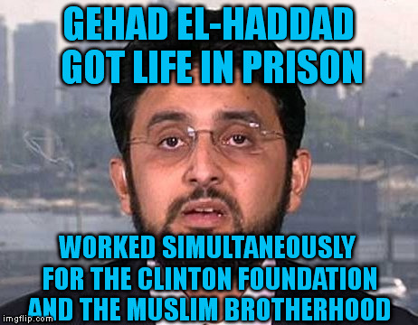 The Friends of Clinton | GEHAD EL-HADDAD GOT LIFE IN PRISON; WORKED SIMULTANEOUSLY FOR THE CLINTON FOUNDATION AND THE MUSLIM BROTHERHOOD | image tagged in memes,terrorism,clinton,prison,muslim | made w/ Imgflip meme maker