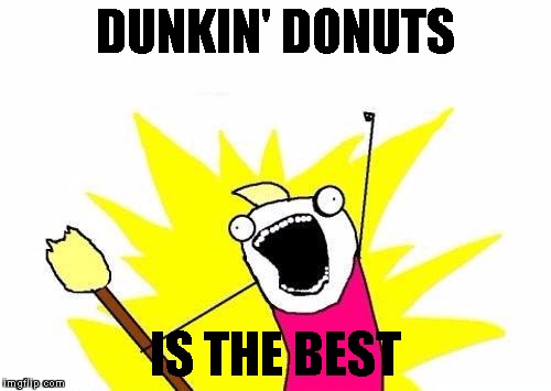DUNKIN' DONUTS IS THE BEST | image tagged in memes,x all the y | made w/ Imgflip meme maker
