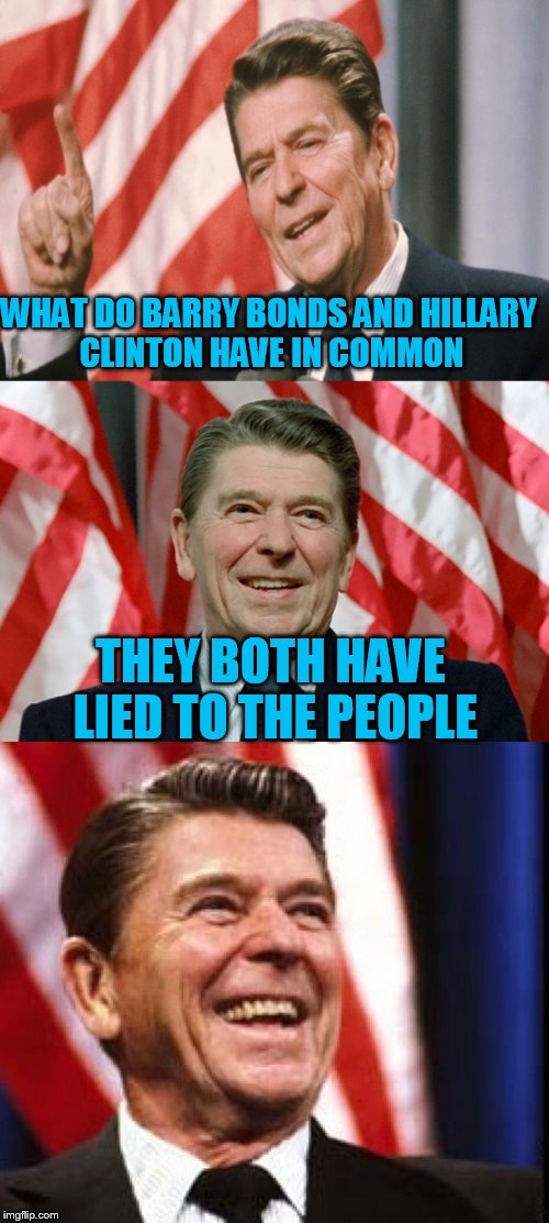 Ronald Reagan Speaks | WHAT DO BARRY BONDS AND HILLARY CLINTON HAVE IN COMMON THEY BOTH HAVE LIED TO THE PEOPLE | image tagged in ronald reagan speaks | made w/ Imgflip meme maker