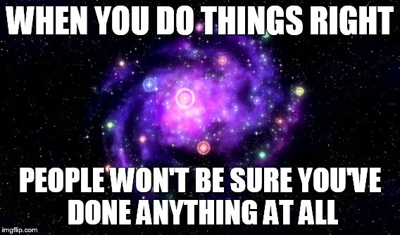 Futurama God | WHEN YOU DO THINGS RIGHT; PEOPLE WON'T BE SURE YOU'VE DONE ANYTHING AT ALL | image tagged in futurama | made w/ Imgflip meme maker