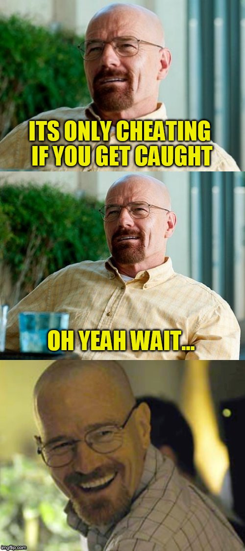 Breaking Bad Pun | ITS ONLY CHEATING IF YOU GET CAUGHT OH YEAH WAIT... | image tagged in breaking bad pun | made w/ Imgflip meme maker