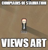 COMPLAINS OF STARVATION; VIEWS ART | image tagged in RimWorld | made w/ Imgflip meme maker