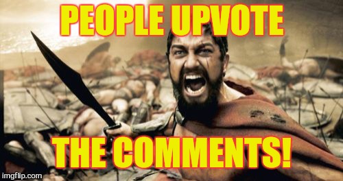 Sparta Leonidas Meme | PEOPLE UPVOTE THE COMMENTS! | image tagged in memes,sparta leonidas | made w/ Imgflip meme maker