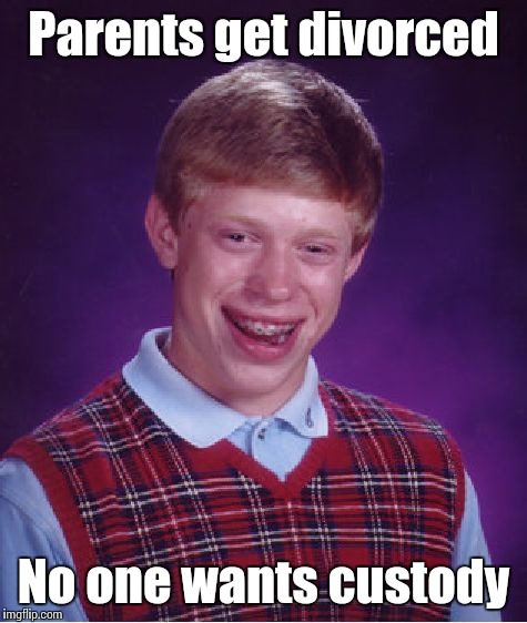 "Nah, you can keep him" | Parents get divorced; No one wants custody | image tagged in memes,bad luck brian,trhtimmy | made w/ Imgflip meme maker