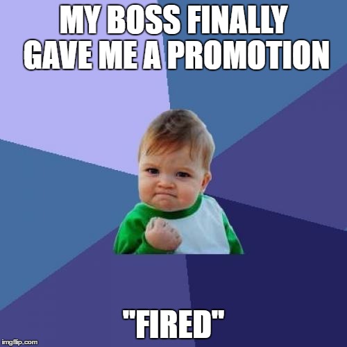 The Thing About Asking The Boss For Promotions | MY BOSS FINALLY GAVE ME A PROMOTION; "FIRED" | image tagged in memes,success kid | made w/ Imgflip meme maker