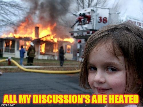 Disaster Girl Meme | ALL MY DISCUSSION'S ARE HEATED | image tagged in memes,disaster girl | made w/ Imgflip meme maker