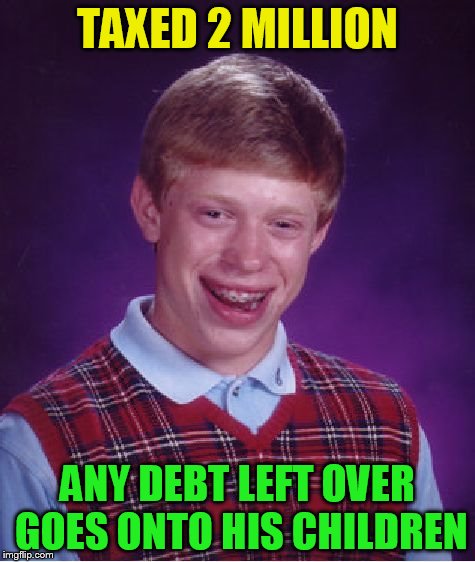 Bad Luck Brian Meme | TAXED 2 MILLION ANY DEBT LEFT OVER GOES ONTO HIS CHILDREN | image tagged in memes,bad luck brian | made w/ Imgflip meme maker