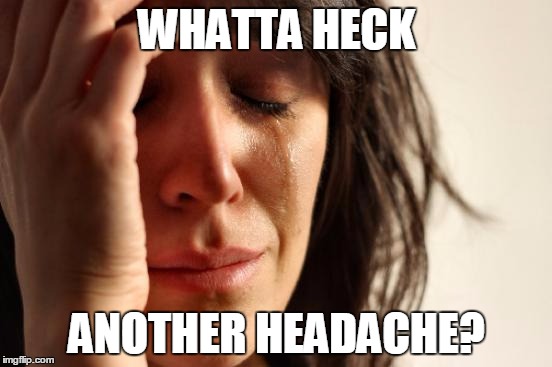 First World Problems | WHATTA HECK; ANOTHER HEADACHE? | image tagged in memes,first world problems | made w/ Imgflip meme maker