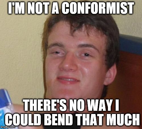 He might do himself a mischief | I'M NOT A CONFORMIST; THERE'S NO WAY I COULD BEND THAT MUCH | image tagged in memes,10 guy,conformist,contortionist | made w/ Imgflip meme maker