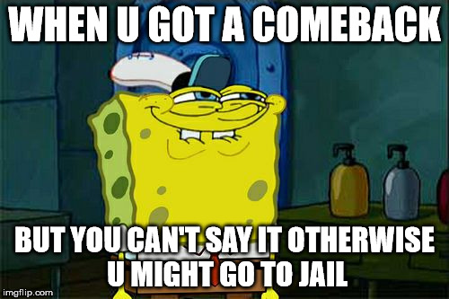 Don't You Squidward | WHEN U GOT A COMEBACK; BUT YOU CAN'T SAY IT OTHERWISE U MIGHT GO TO JAIL | image tagged in memes,dont you squidward | made w/ Imgflip meme maker