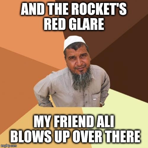 Oh say can you see | AND THE ROCKET'S RED GLARE; MY FRIEND ALI BLOWS UP OVER THERE | image tagged in memes,ordinary muslim man,terrorism | made w/ Imgflip meme maker