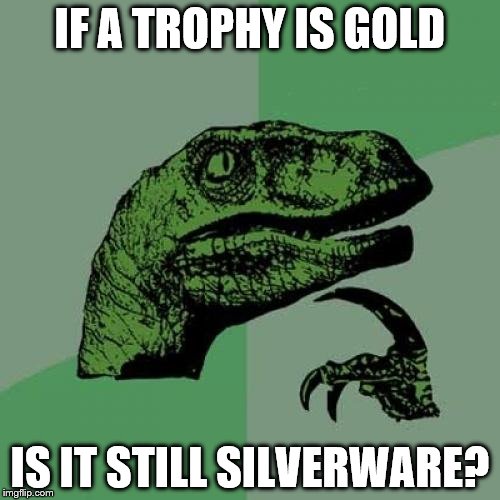 Just using "silverware" avoids confusion I suppose... |  IF A TROPHY IS GOLD; IS IT STILL SILVERWARE? | image tagged in memes,philosoraptor,trophy,silverware,success | made w/ Imgflip meme maker