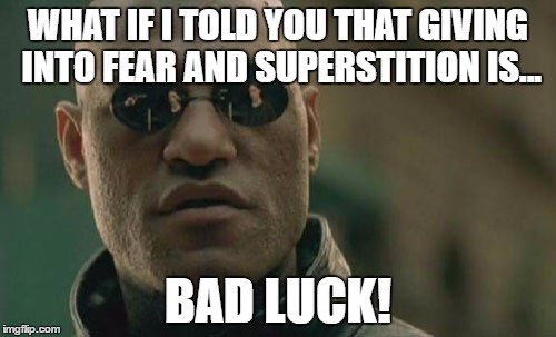 Matrix Morpheus | WHAT IF I TOLD YOU THAT GIVING INTO FEAR AND SUPERSTITION IS... BAD LUCK! | image tagged in memes,matrix morpheus | made w/ Imgflip meme maker