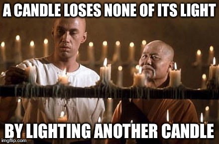 Master Po's advice for living | A CANDLE LOSES NONE OF ITS LIGHT; BY LIGHTING ANOTHER CANDLE | image tagged in kung fu grasshopper,memes | made w/ Imgflip meme maker