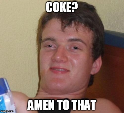 10 Guy Meme | COKE? AMEN TO THAT | image tagged in memes,10 guy | made w/ Imgflip meme maker