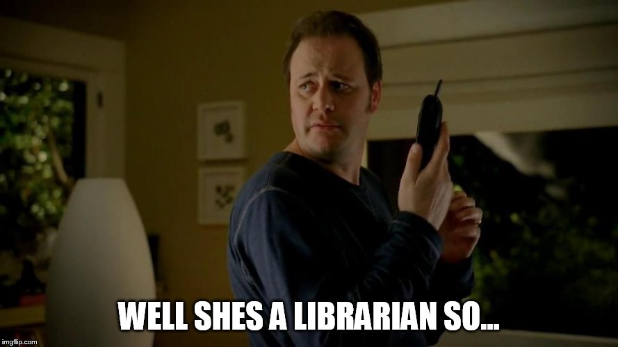 WELL SHES A LIBRARIAN SO... | made w/ Imgflip meme maker