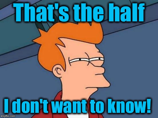 Futurama Fry Meme | That's the half I don't want to know! | image tagged in memes,futurama fry | made w/ Imgflip meme maker