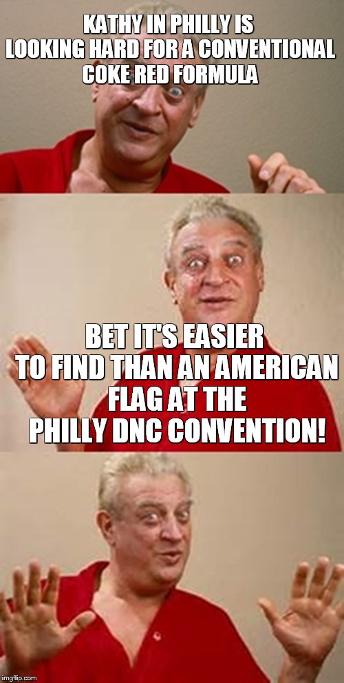 bad pun Dangerfield  | KATHY IN PHILLY IS LOOKING HARD FOR A CONVENTIONAL COKE RED FORMULA; BET IT'S EASIER TO FIND THAN AN AMERICAN FLAG AT THE PHILLY DNC CONVENTION! | image tagged in bad pun dangerfield | made w/ Imgflip meme maker