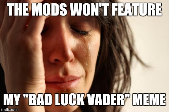 First World Problems Meme | THE MODS WON'T FEATURE MY "BAD LUCK VADER" MEME | image tagged in memes,first world problems | made w/ Imgflip meme maker