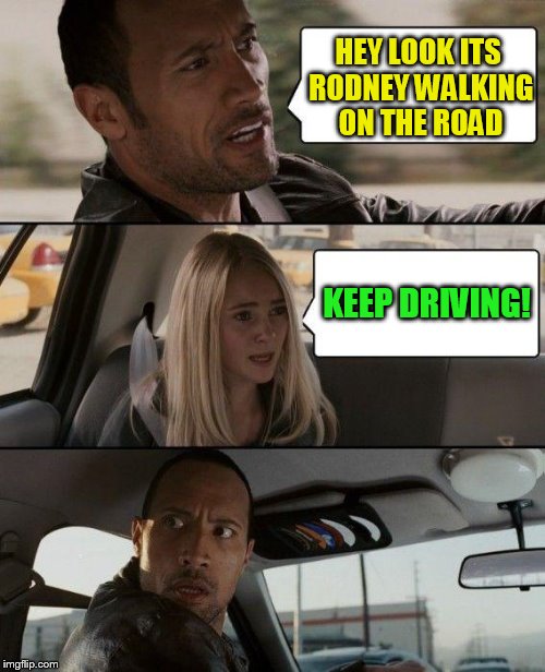 The Rock Driving Meme | HEY LOOK ITS RODNEY WALKING ON THE ROAD KEEP DRIVING! | image tagged in memes,the rock driving | made w/ Imgflip meme maker