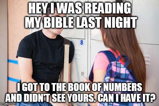 HEY I WAS READING MY BIBLE LAST NIGHT I GOT TO THE BOOK OF NUMBERS AND DIDN'T SEE YOURS. CAN I HAVE IT? | made w/ Imgflip meme maker