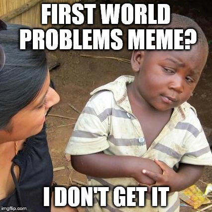 Third World Skeptical Kid Meme | FIRST WORLD PROBLEMS MEME? I DON'T GET IT | image tagged in memes,third world skeptical kid | made w/ Imgflip meme maker