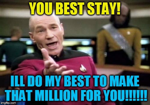 Picard Wtf Meme | YOU BEST STAY! ILL DO MY BEST TO MAKE THAT MILLION FOR YOU!!!!!! | image tagged in memes,picard wtf | made w/ Imgflip meme maker