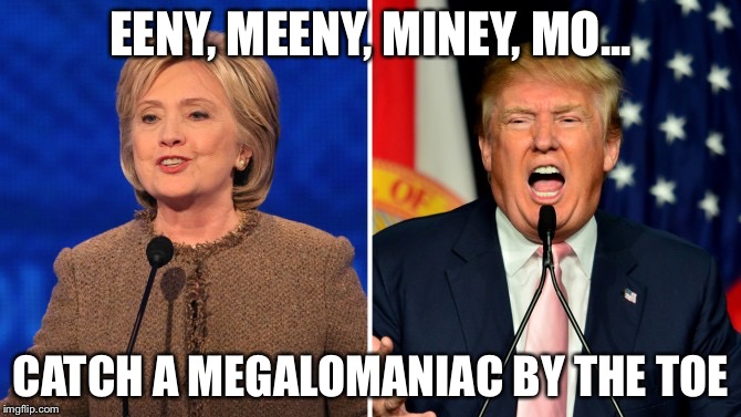 trump and clinton |  EENY, MEENY, MINEY, MO... CATCH A MEGALOMANIAC BY THE TOE | image tagged in trump and clinton | made w/ Imgflip meme maker