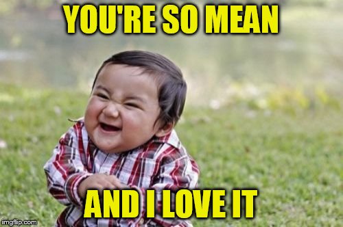 Evil Toddler Meme | YOU'RE SO MEAN AND I LOVE IT | image tagged in memes,evil toddler | made w/ Imgflip meme maker