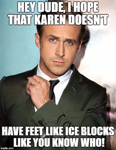 HEY DUDE, I HOPE THAT KAREN DOESN'T HAVE FEET LIKE ICE BLOCKS LIKE YOU KNOW WHO! | made w/ Imgflip meme maker